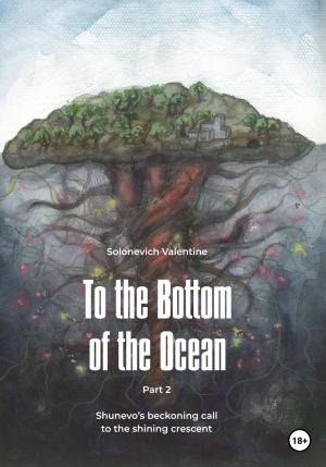 Обложка книги «To the Bottom of the Ocean. Shunevo's beckoning call to the shining crescent» — Valentine Solonevich