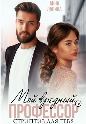 Обложка книги «Мой вредный профессор. Стриптиз для тебя» — Анна Лапина
