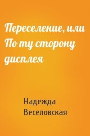 Обложка книги «Переселение, или По ту сторону дисплея» — Веселовская Надежда