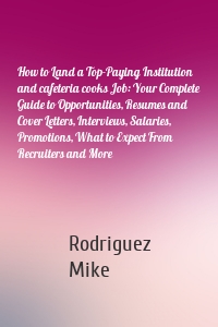 How to Land a Top-Paying Institution and cafeteria cooks Job: Your Complete Guide to Opportunities, Resumes and Cover Letters, Interviews, Salaries, Promotions, What to Expect From Recruiters and More