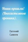 Евгений Сажнев - Наши пришли! (Внесистемные хроники).