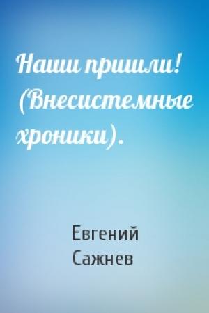 Обложка книги «Наши пришли! (Внесистемные хроники).» — Евгений Сажнев