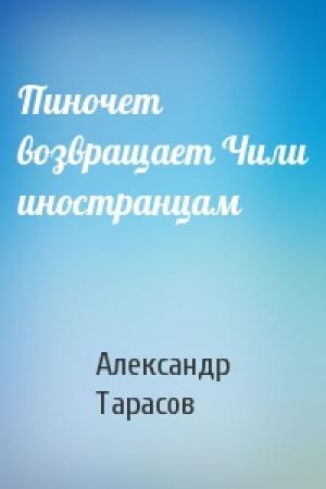 Обложка книги «Пиночет возвращает Чили иностранцам» — Александр Тарасов