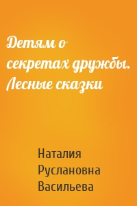 Детям о секретах дружбы. Лесные сказки