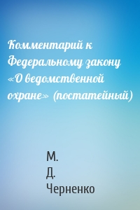 Комментарий к Федеральному закону «О ведомственной охране» (постатейный)