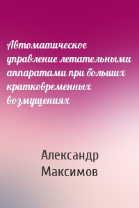 Автоматическое управление летательными аппаратами при больших кратковременных возмущениях