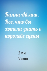 Билли Айлиш. Все, что вы хотели знать о королеве сцены