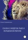 Елена Новаженина - Сказка о мудром льве и волшебном яблоке
