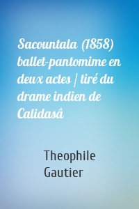 Sacountala (1858) ballet-pantomime en deux actes / tiré du drame indien de Calidasâ