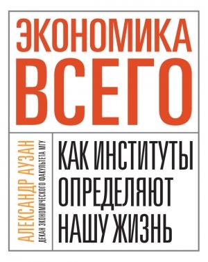 Обложка книги «Экономика всего. Как институты определяют нашу жизнь» — Александр Аузан