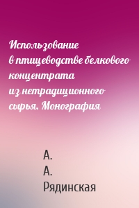 Использование в птицеводстве белкового концентрата из нетрадиционного сырья. Монография