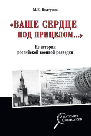 Обложка книги ««Ваше сердце под прицелом…» Из истории службы российских военных агентов» — Михаил Ефимович Болтунов