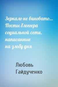 Зеркало не виновато… Посты блоггера социальной сети, написанные на злобу дня