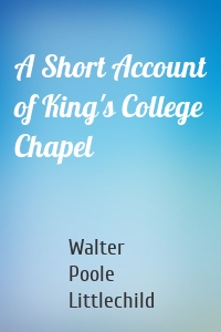 A Short Account of King's College Chapel