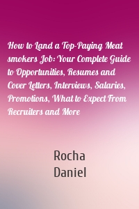 How to Land a Top-Paying Meat smokers Job: Your Complete Guide to Opportunities, Resumes and Cover Letters, Interviews, Salaries, Promotions, What to Expect From Recruiters and More