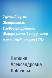 Русский язык. Морфемика. Словообразование. Морфология 3-е изд., испр. и доп. Учебник для СПО