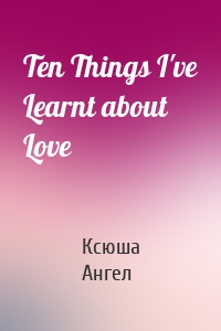 Ten Things I've Learnt about Love