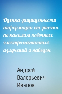 Оценка защищенности информации от утечки по каналам побочных электромагнитных излучений и наводок