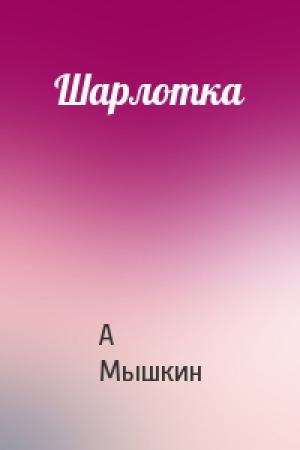 Обложка книги «Шарлотка» — А Мышкин