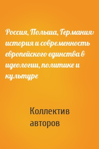 Россия, Польша, Германия: история и современность европейского единства в идеологии, политике и культуре