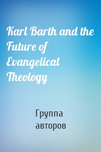 Karl Barth and the Future of Evangelical Theology