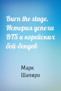 Burn the stage. История успеха BTS и корейских бой-бендов