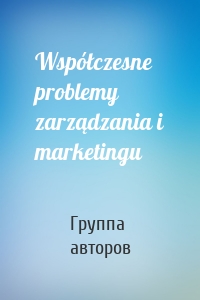 Współczesne problemy zarządzania i marketingu