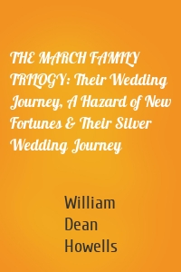 THE MARCH FAMILY TRILOGY: Their Wedding Journey, A Hazard of New Fortunes & Their Silver Wedding Journey