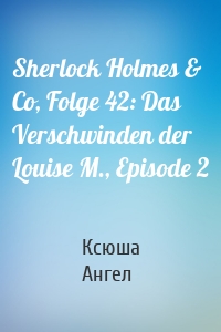 Sherlock Holmes & Co, Folge 42: Das Verschwinden der Louise M., Episode 2