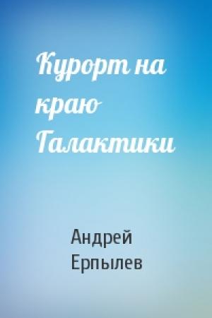 Обложка книги «Курорт на краю Галактики» — Андрей Ерпылев