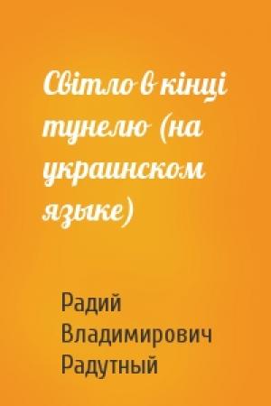 Обложка книги «Свiтло в кiнцi тунелю (на украинском языке)» — Радий Владимирович Радутный