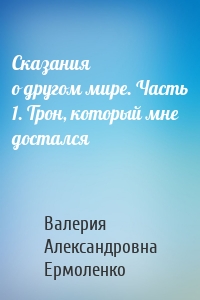 Сказания о другом мире. Часть 1. Трон, который мне достался