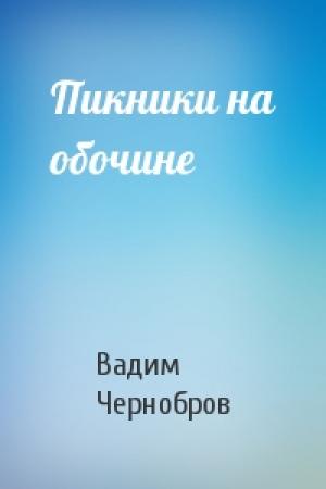 Обложка книги «Пикники на обочине» — Вадим Чернобров