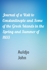 Journal of a Visit to Constantinople and Some of the Greek Islands in the Spring and Summer of 1833