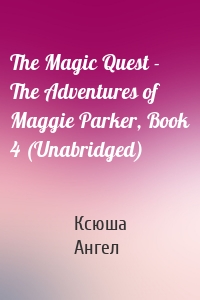 The Magic Quest - The Adventures of Maggie Parker, Book 4 (Unabridged)