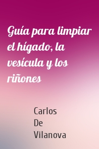 Guía para limpiar el hígado, la vesícula y los riñones