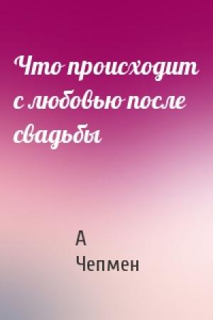 Обложка книги «Что происходит с любовью после свадьбы» — А Чепмен