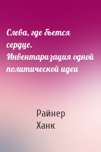 Слева, где бьется сердце. Инвентаризация одной политической идеи