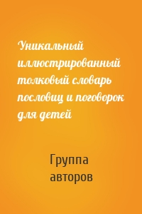 Уникальный иллюстрированный толковый словарь пословиц и поговорок для детей