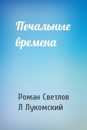Обложка книги «Печальные времена» — Роман Светлов, Л Лукомский