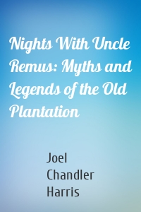 Nights With Uncle Remus: Myths and Legends of the Old Plantation