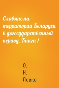 Славяне на территории Беларуси в догосударственный период. Книга 1