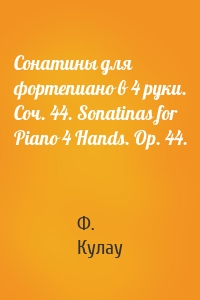 Сонатины для фортепиано в 4 руки. Соч. 44. Sonatinas for Piano 4 Hands. Op. 44.