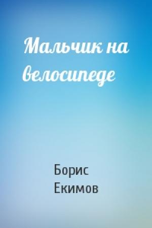 Обложка книги «Мальчик на велосипеде» — Борис Екимов