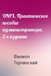 UNIX. Практическое пособие администратора. 2-е издание