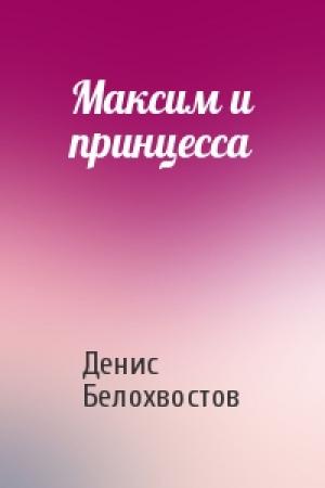 Обложка книги «Максим и принцесса» — Денис Белохвостов