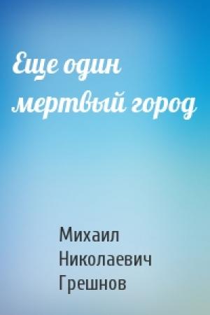Обложка книги «Еще один мертвый город» — Михаил Грешнов
