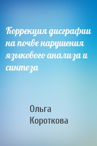 Коррекция дисграфии на почве нарушения языкового анализа и синтеза