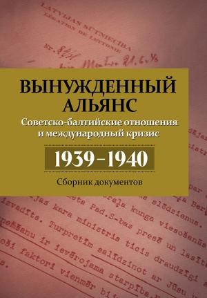 Обложка книги «Вынужденный альянс. Советско-балтийские отношения и международный кризис 1939–1940. Сборник документов» — Александр Дюков, Владимир Симиндей, Николай Кабанов