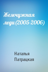 Наталья Патрацкая - Жемчужная леди(2005-2006)